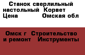 Станок сверлильный настольный “Корвет-42“ › Цена ­ 5 000 - Омская обл., Омск г. Строительство и ремонт » Инструменты   